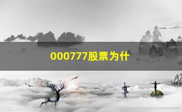 “000777股票为什么不涨